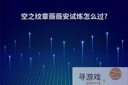 空之纹章薇薇安试炼怎么过?