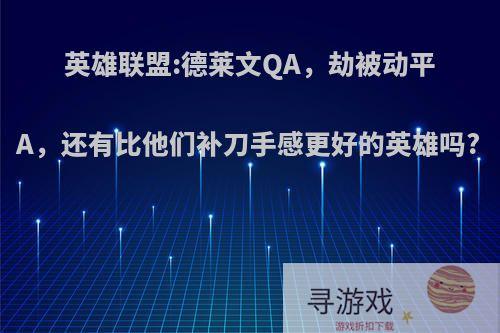 英雄联盟:德莱文QA，劫被动平A，还有比他们补刀手感更好的英雄吗?