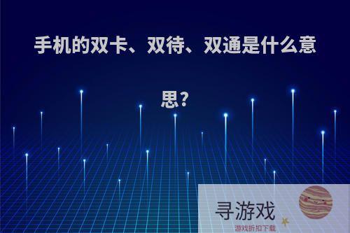 手机的双卡、双待、双通是什么意思?
