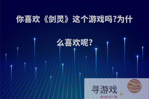 你喜欢《剑灵》这个游戏吗?为什么喜欢呢?