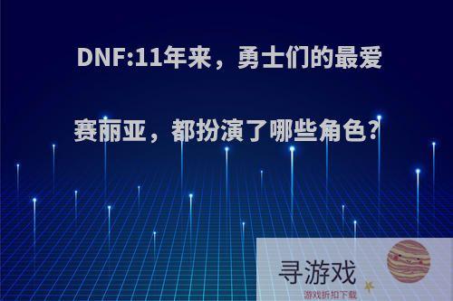 DNF:11年来，勇士们的最爱赛丽亚，都扮演了哪些角色?