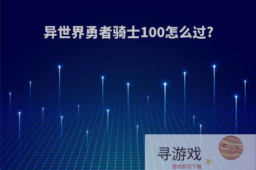 异世界勇者骑士100怎么过?