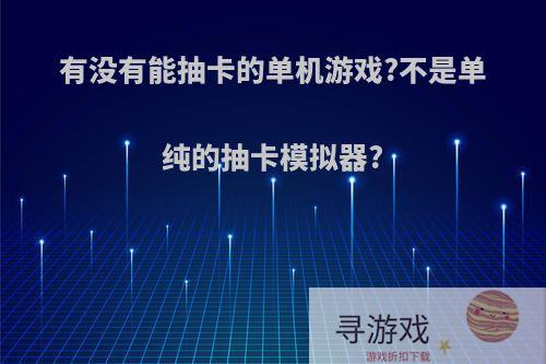 有没有能抽卡的单机游戏?不是单纯的抽卡模拟器?