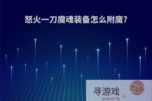 怒火一刀魔魂装备怎么附魔?