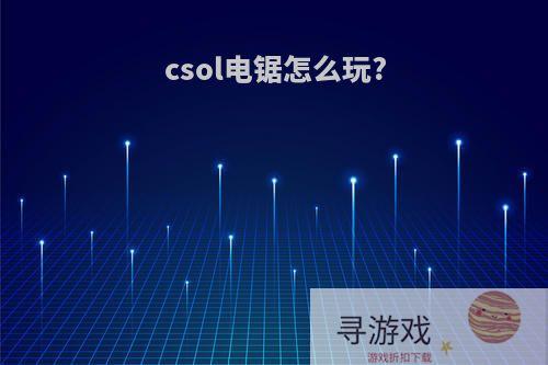 csol电锯怎么玩?