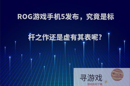 ROG游戏手机5发布，究竟是标杆之作还是虚有其表呢?