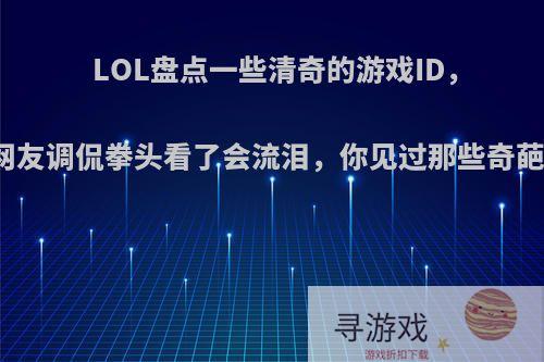 LOL盘点一些清奇的游戏ID，网友调侃拳头看了会流泪，你见过那些奇葩?