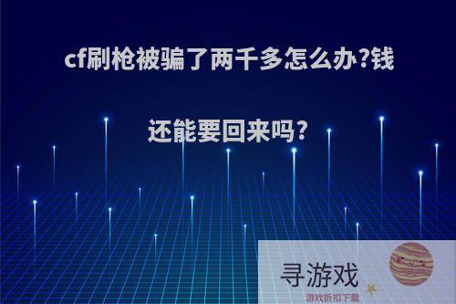 cf刷枪被骗了两千多怎么办?钱还能要回来吗?