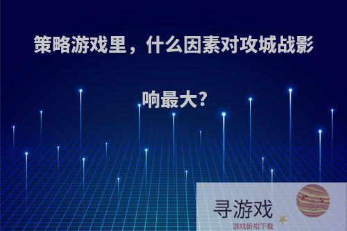 策略游戏里，什么因素对攻城战影响最大?