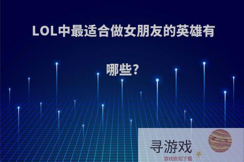 LOL中最适合做女朋友的英雄有哪些?