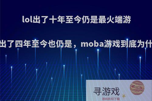 lol出了十年至今仍是最火端游，王者荣耀出了四年至今也仍是，moba游戏到底为什么这么保值?