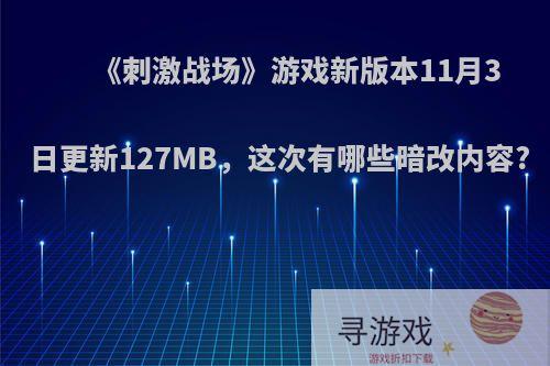 《刺激战场》游戏新版本11月3日更新127MB，这次有哪些暗改内容?