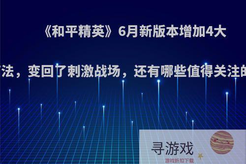 《和平精英》6月新版本增加4大战术打法，变回了刺激战场，还有哪些值得关注的内容?