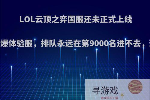 LOL云顶之弈国服还未正式上线，就已挤爆体验服，排队永远在第9000名进不去，这么火吗?