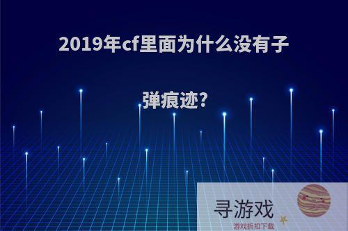 2019年cf里面为什么没有子弹痕迹?