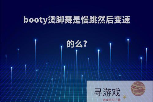 booty烫脚舞是慢跳然后变速的么?