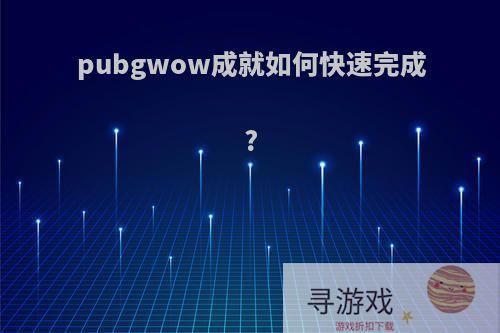 pubgwow成就如何快速完成?