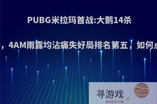 PUBG米拉玛首战:大鹅14杀吃鸡，4AM雨露均沾痛失好局排名第五，如何点评?