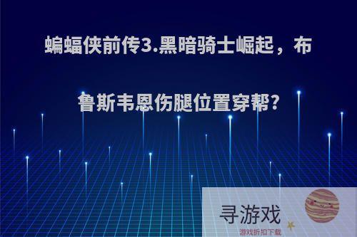 蝙蝠侠前传3.黑暗骑士崛起，布鲁斯韦恩伤腿位置穿帮?