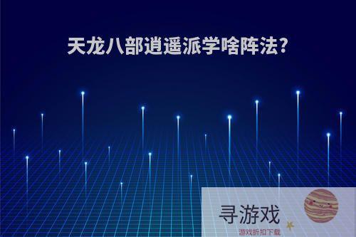 天龙八部逍遥派学啥阵法?