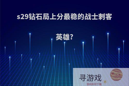 s29钻石局上分最稳的战士刺客英雄?