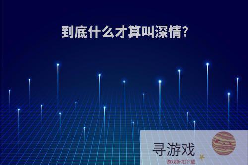 到底什么才算叫深情?