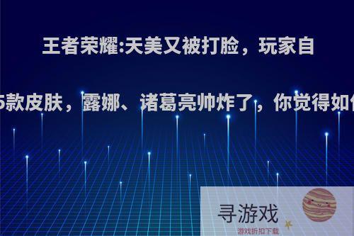 王者荣耀:天美又被打脸，玩家自制5款皮肤，露娜、诸葛亮帅炸了，你觉得如何?