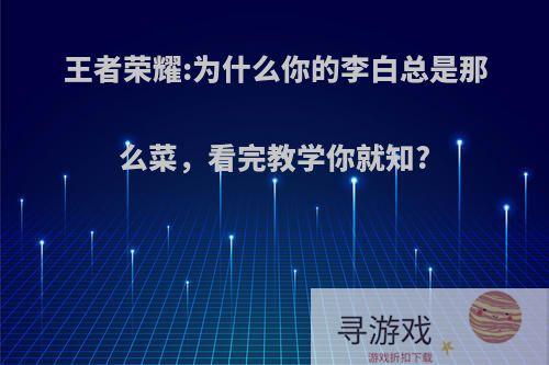 王者荣耀:为什么你的李白总是那么菜，看完教学你就知?
