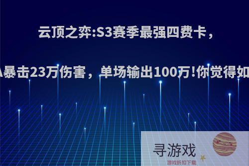 云顶之弈:S3赛季最强四费卡，平A暴击23万伤害，单场输出100万!你觉得如何?