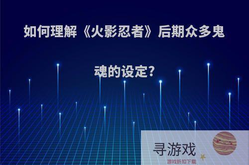 如何理解《火影忍者》后期众多鬼魂的设定?