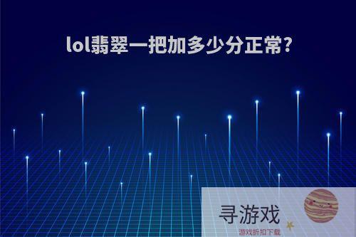 lol翡翠一把加多少分正常?