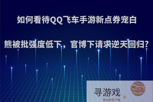 如何看待QQ飞车手游新点券宠白熊被批强度低下，官博下请求逆天回归?