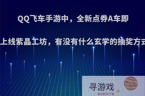 QQ飞车手游中，全新点券A车即将上线紫晶工坊，有没有什么玄学的抽奖方式?