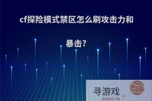 cf探险模式禁区怎么刷攻击力和暴击?