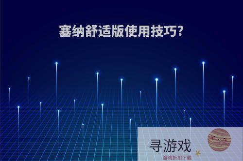 塞纳舒适版使用技巧?