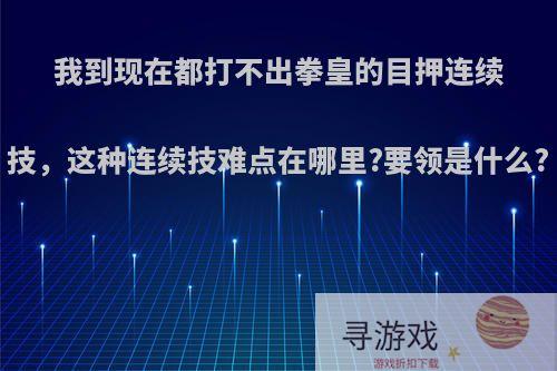 我到现在都打不出拳皇的目押连续技，这种连续技难点在哪里?要领是什么?