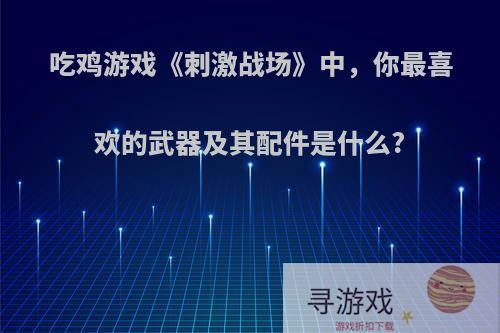 吃鸡游戏《刺激战场》中，你最喜欢的武器及其配件是什么?