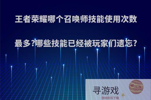 王者荣耀哪个召唤师技能使用次数最多?哪些技能已经被玩家们遗忘?