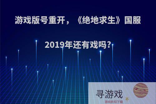 游戏版号重开，《绝地求生》国服2019年还有戏吗?