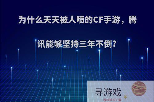 为什么天天被人喷的CF手游，腾讯能够坚持三年不倒?