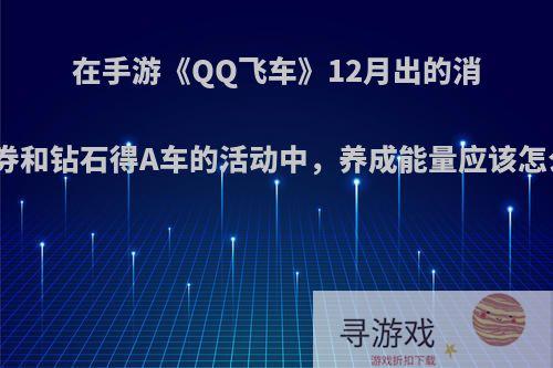 在手游《QQ飞车》12月出的消耗点券和钻石得A车的活动中，养成能量应该怎么用?