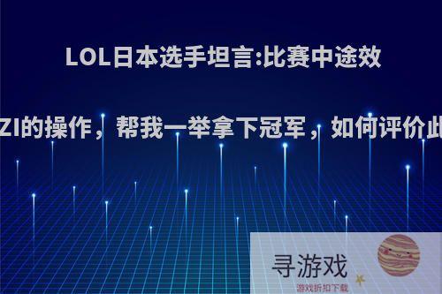 LOL日本选手坦言:比赛中途效仿UZI的操作，帮我一举拿下冠军，如何评价此事?