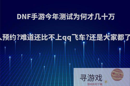 DNF手游今年测试为何才几十万人预约?难道还比不上qq飞车?还是大家都了?