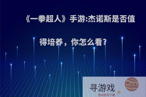 《一拳超人》手游:杰诺斯是否值得培养，你怎么看?