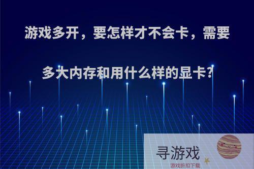 游戏多开，要怎样才不会卡，需要多大内存和用什么样的显卡?