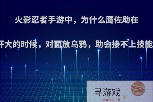 火影忍者手游中，为什么鹰佐助在开大的时候，对面放乌鸦，助会接不上技能?