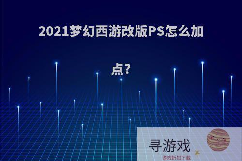 2021梦幻西游改版PS怎么加点?