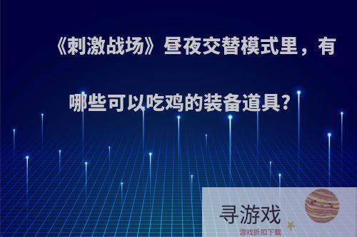 《刺激战场》昼夜交替模式里，有哪些可以吃鸡的装备道具?