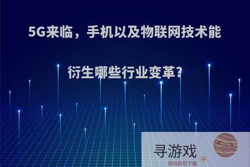 5G来临，手机以及物联网技术能衍生哪些行业变革?