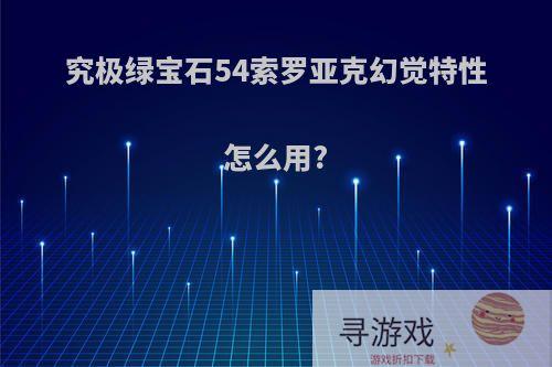 究极绿宝石54索罗亚克幻觉特性怎么用?